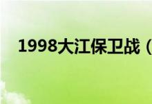 1998大江保衛(wèi)戰(zhàn)(大江保衛(wèi)戰(zhàn)課文原文)