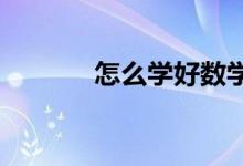 怎么學(xué)好數(shù)學(xué)？提高數(shù)學(xué)成績