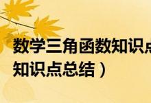 數(shù)學(xué)三角函數(shù)知識(shí)點(diǎn)歸納總結(jié)(數(shù)學(xué)三角函數(shù)知識(shí)點(diǎn)總結(jié))