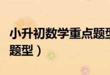 小升初數(shù)學(xué)重點(diǎn)題型及答案(小升初數(shù)學(xué)重點(diǎn)題型)