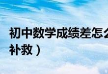 初中數(shù)學(xué)成績(jī)差怎么補(bǔ)救(初中數(shù)學(xué)不好怎么補(bǔ)救)