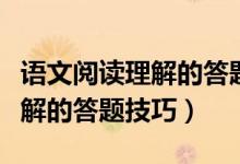 語(yǔ)文閱讀理解的答題技巧三年級(jí)（語(yǔ)文閱讀理解的答題技巧）