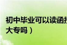 初中畢業(yè)可以讀函授大專嗎(初中畢業(yè)可以讀大專嗎)
