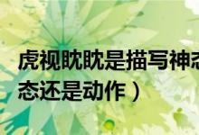 虎視眈眈是描寫神態(tài)還是動(dòng)作（虎視眈眈是神態(tài)還是動(dòng)作）