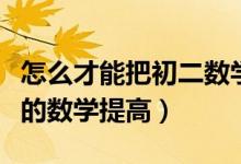 怎么才能把初二數(shù)學(xué)提高（怎么才能幫助初二的數(shù)學(xué)提高）