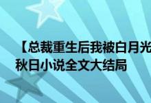 【總裁重生后我被白月光寵上天顏夕傅深/時來秋日】時來秋日小說全文大結(jié)局
