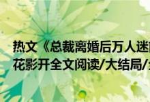 熱文《總裁離婚后萬人迷前妻又野又甜洛初雪陸輕塵》千月花影開全文閱讀/大結(jié)局/全章節(jié)