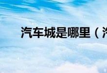 汽車城是哪里（汽車城是哪個(gè)城市的）