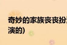 奇妙的家族喪喪扮演者(奇妙的家族喪喪是誰(shuí)演的)