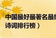 中國(guó)最好最著名最經(jīng)典古詩(shī)詞集(中國(guó)十大名詩(shī)詞排行榜)