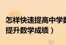 怎樣快速提高中學(xué)數(shù)學(xué)成績(中學(xué)生怎樣快速提升數(shù)學(xué)成績)