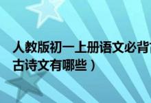 人教版初一上冊(cè)語文必背古詩文（人教版初一上冊(cè)語文必背古詩文有哪些）