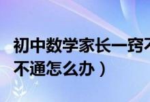 初中數(shù)學(xué)家長(zhǎng)一竅不通怎么辦（初中數(shù)學(xué)一竅不通怎么辦）