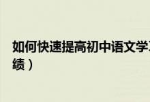 如何快速提高初中語(yǔ)文學(xué)習(xí)成績(jī)(初中語(yǔ)文學(xué)習(xí)怎么提高成績(jī))