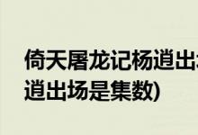 倚天屠龍記楊逍出場(chǎng)是第幾集(倚天屠龍記楊逍出場(chǎng)是集數(shù))