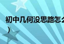 初中幾何沒思路怎么辦（初中幾何不會怎么辦）