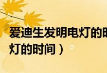 愛(ài)迪生發(fā)明電燈的時(shí)間和起源(愛(ài)迪生發(fā)明電燈的時(shí)間)