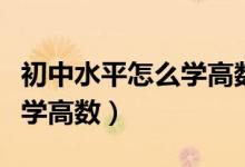 初中水平怎么學(xué)高數(shù)（連初中水平都沒有怎么學(xué)高數(shù)）