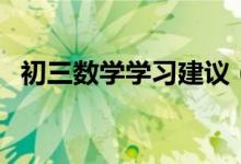 初三數(shù)學(xué)學(xué)習(xí)建議(初三數(shù)學(xué)該如何學(xué)習(xí))