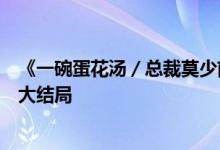 《一碗蛋花湯／總裁莫少前妻要逆襲沐葵莫御擎》小說全文大結(jié)局