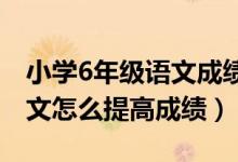 小學(xué)6年級(jí)語(yǔ)文成績(jī)?cè)趺刺岣撸ㄐW(xué)六年級(jí)語(yǔ)文怎么提高成績(jī))