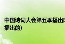 中國詩詞大會第五季播出時間(中國詩詞大會第五季什么時候播出的)