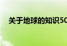 關(guān)于地球的知識(shí)50字(關(guān)于地球的知識(shí))