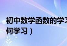 初中數(shù)學(xué)函數(shù)的學(xué)習(xí)方法(初中數(shù)學(xué)函數(shù)該如何學(xué)習(xí))