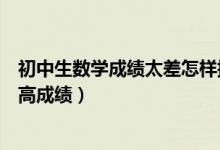 初中生數(shù)學成績太差怎樣提升（初中生數(shù)學基礎不好怎么提高成績）