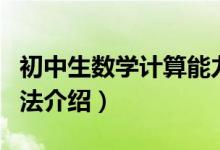 初中生數(shù)學(xué)計(jì)算能力訓(xùn)練(初中生數(shù)學(xué)學(xué)習(xí)方法介紹)