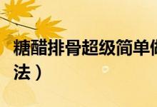 糖醋排骨超級(jí)簡單做法（糖醋排骨的最簡單做法）