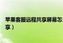 蘋果客服遠(yuǎn)程共享屏幕怎么關(guān)閉（蘋果手機怎么開啟屏幕共享）