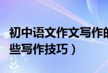 初中語(yǔ)文作文寫作的技巧（初中語(yǔ)文作文有哪些寫作技巧）