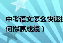 中考語(yǔ)文怎么快速提高成績(jī)(中考語(yǔ)文應(yīng)該如何提高成績(jī))