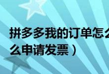 拼多多我的訂單怎么查到電子發(fā)票(拼多多怎么申請發(fā)票)