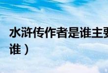 水滸傳作者是誰(shuí)主要講了什么（水滸傳作者是誰(shuí)）
