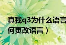 真我q3為什么語(yǔ)言錯(cuò)了調(diào)不過來(lái)（真我q3如何更改語(yǔ)言）