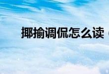 揶揄調(diào)侃怎么讀(揶揄和調(diào)侃的區(qū)別)