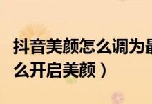 抖音美顏怎么調為最佳效果（抖音視頻通話怎么開啟美顏）