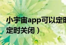 小宇宙app可以定時關閉嗎（小宇宙怎么設置定時關閉）