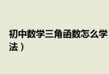 初中數(shù)學(xué)三角函數(shù)怎么學(xué)(初中數(shù)學(xué)三角函數(shù)有什么學(xué)習(xí)方法)