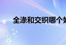 全滌和交織哪個(gè)好（全滌和交織區(qū)別）