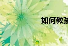 如何教孩子學好數(shù)學