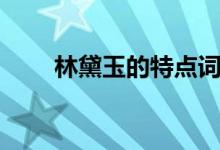林黛玉的特點詞語（林黛玉的特點）