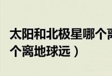 太陽和北極星哪個離地球遠（北極星和太陽哪個離地球遠）