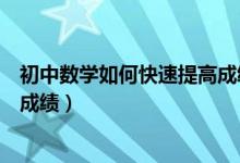 初中數(shù)學(xué)如何快速提高成績的方法（初中數(shù)學(xué)怎么才能提高成績）