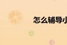 怎么輔導(dǎo)小學(xué)六年級(jí)數(shù)學(xué)