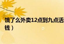 餓了么外賣12點(diǎn)到九點(diǎn)活動(dòng)紅包（餓了么紅包領(lǐng)取點(diǎn)外賣省錢）