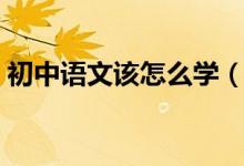 初中語文該怎么學(xué)（初中生該如何學(xué)習語文）