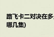 路飛卡二對(duì)決在多少集(海賊王路飛卡二對(duì)決哪幾集)